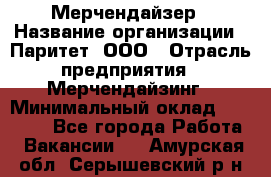 Мерчендайзер › Название организации ­ Паритет, ООО › Отрасль предприятия ­ Мерчендайзинг › Минимальный оклад ­ 26 000 - Все города Работа » Вакансии   . Амурская обл.,Серышевский р-н